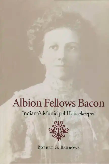 Albion Fellows Bacon: Indiana's Municipal Housekeeper - Hardcover