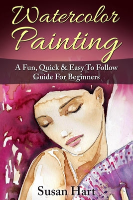 Watercolor Painting: A Practical & Easy To Follow Guide For Beginners - Paperback