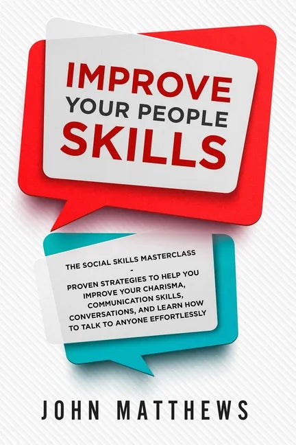Improve Your People Skills: The Social Skills Masterclass: Proven Strategies to Help You Improve Your Charisma, Communication Skills, Conversation - Paperback