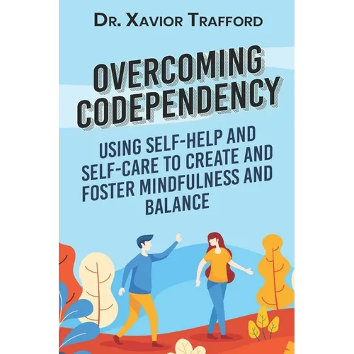 Overcoming Codependency: Using Self-Help and Self-Care to Create and Foster Mindfulness and Balance - Paperback