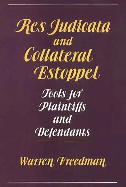 Res Judicata and Collateral Estoppel: Tools for Plaintiffs and Defendants - Hardcover