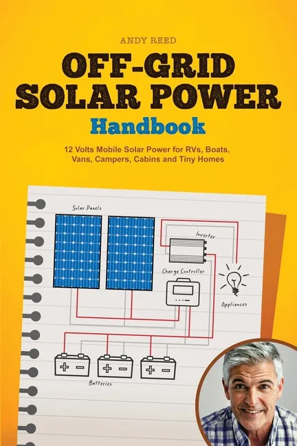 Off Grid Solar Power Handbook: 12 Volts Mobile Solar Power for RVs, Boats, Vans, Campers, Cabins and Tiny Homes - Paperback