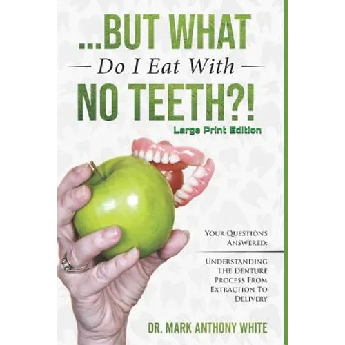... But What Do I Eat with No Teeth?! Your Questions Answered: Understanding the Denture Process from Extraction to Delivery: Large Print - Paperback