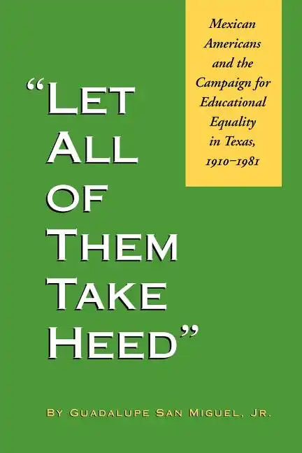 Let All of Them Take Heed: Mexican Americans and the Campaign for Educational Equality in Texas, 1910-1981 - Paperback