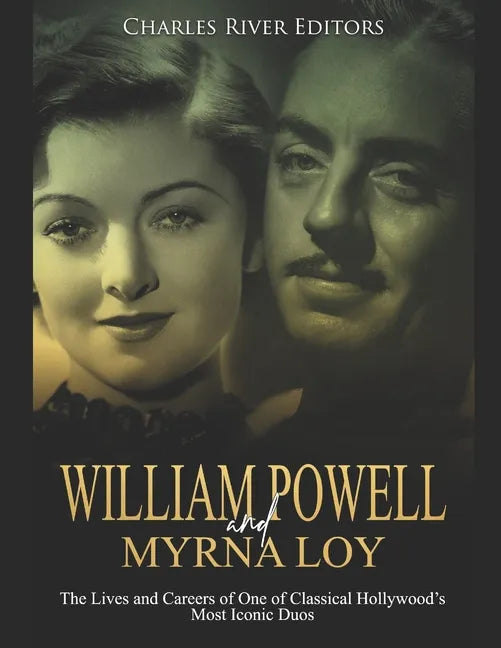 William Powell and Myrna Loy: The Lives and Careers of One of Classical Hollywood's Most Iconic Duos - Paperback