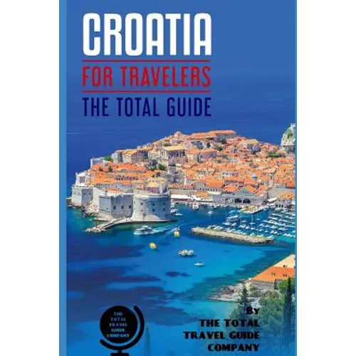 CROATIA FOR TRAVELERS. The total guide: The comprehensive traveling guide for all your traveling needs. By THE TOTAL TRAVEL GUIDE COMPANY - Paperback