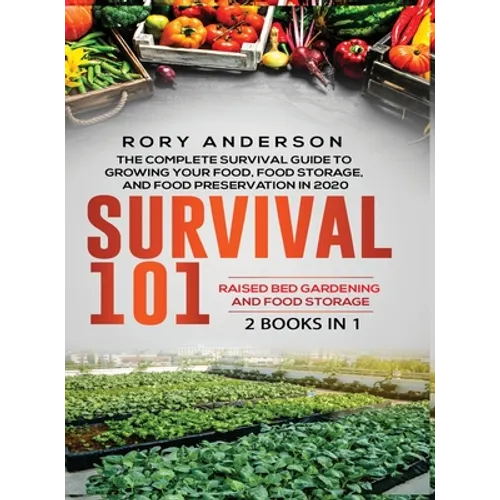 Survival 101 Raised Bed Gardening AND Food Storage: The Complete Survival Guide To Growing Your Own Food, Food Storage And Food Preservation in 2020 - Hardcover