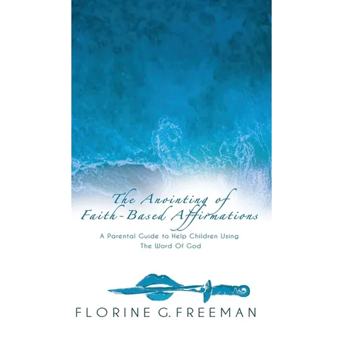 The Anointing of Faith-Based Affirmations: A Parental Guide to Help Children Using The Word of God - Hardcover