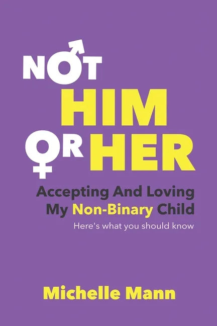 Not 'Him' or 'Her': Accepting and Loving My Non-Binary Child: Here's What You Should Know - Paperback