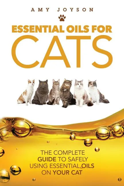 Essential Oils For Cats: The Complete Guide To Safely Using Essential Oils On Your Cat - Paperback