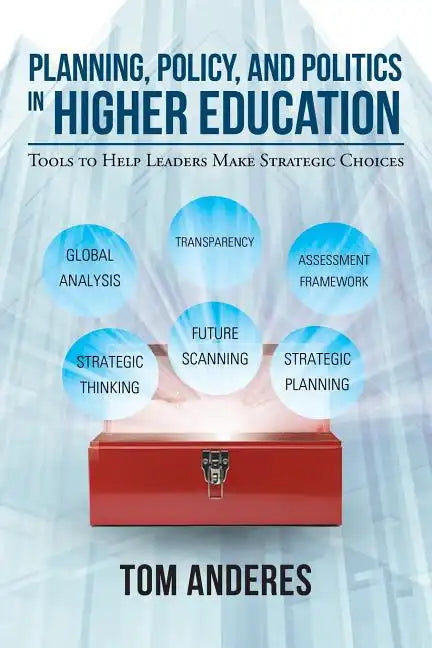 Planning, Policy, and Politics in Higher Education: Tools to Help Leaders Make Strategic Choices - Paperback