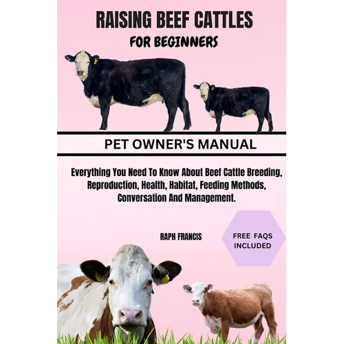 Raising Beef Cattles for Beginners: Everything You Need To Know About Beef Cattle Breeding, Reproduction, Health, Habitat, Feeding Methods, Conversati - Paperback