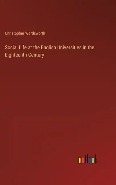 Social Life at the English Universities in the Eighteenth Century - Hardcover