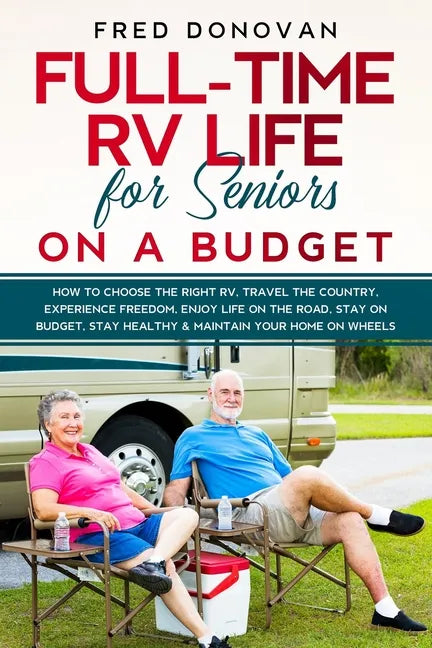 Full-Time RV Life for Seniors on a Budget: How to Choose the right RV, Travel the Country, Experience Freedom, Enjoy Life on the Road, Stay on Budget, - Paperback