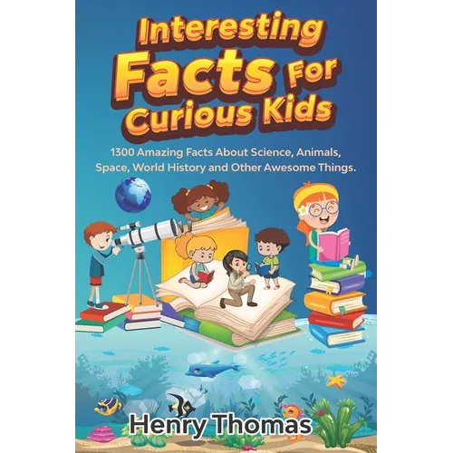 Interesting Facts For Curious Kids: 1300 Amazing Fact About Science, Animals, Space, World History and Other Awesome Things for Smart Kids and their f - Paperback