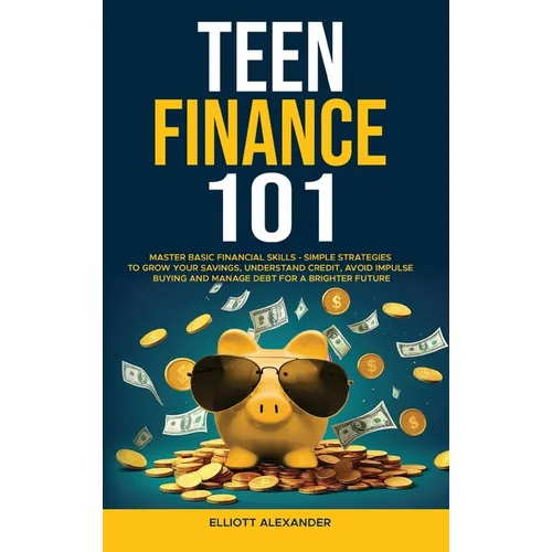Teen Finance 101: Master Basic Financial Skills - Simple Strategies to Grow Your Savings, Understand Credit, Avoid Impulse Buying And Ma - Hardcover