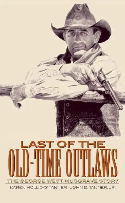Last of the Old-Time Outlaws: The George West Musgrave Story - Paperback