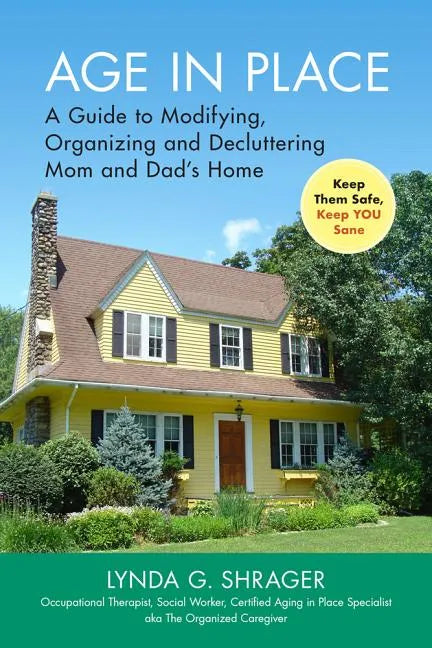 Age in Place: A Guide to Modifying, Organizing and Decluttering Mom and Dad's Home - Paperback