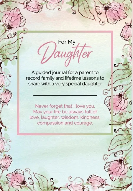 For My Daughter: A guided journal for a parent to record family and lifetime lessons to share with a very special daughter - Hardcover