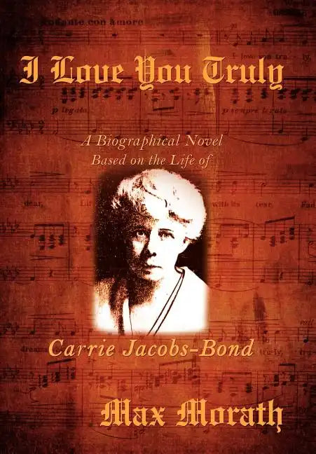 I Love You Truly: A Biographical Novel Based on the Life of Carrie Jacobs-Bond - Hardcover