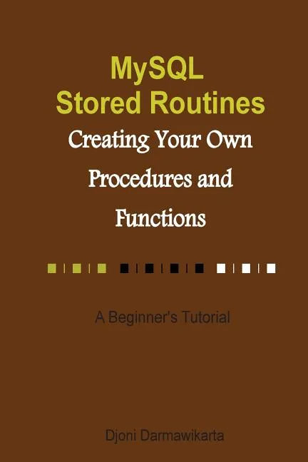 MySQL Stored Routines: Creating Your Own Procedure and Function: A Beginner's Tutorial - Paperback