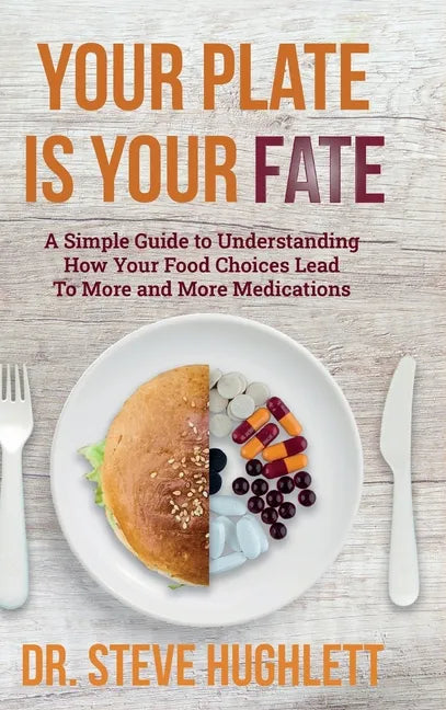 Your Plate Is Your Fate: A Simple Guide to Understanding How Your Food Choices Lead To More and More Medications - Hardcover