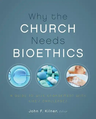Why the Church Needs Bioethics: A Guide to Wise Engagement with Life's Challenges - Paperback