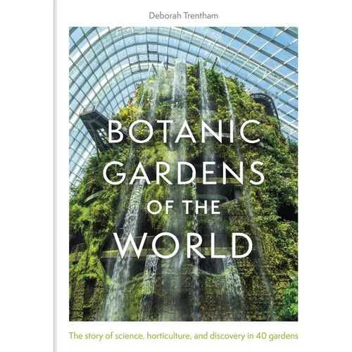 Botanic Gardens of the World: The Story of Science, Horticulture, and Discovery in 40 Gardens - Hardcover