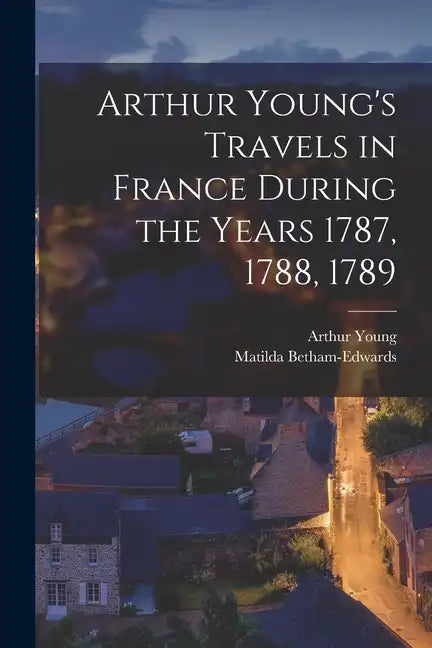 Arthur Young's Travels in France During the Years 1787, 1788, 1789 - Paperback