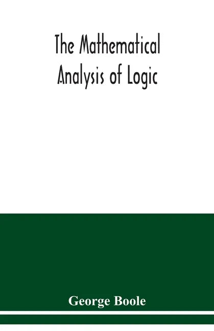 The mathematical analysis of logic: being an essay towards a calculus of deductive reasoning - Paperback