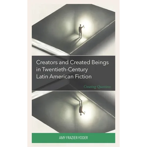 Creators and Created Beings in Twentieth Century Latin American Fiction: Creating Questions - Hardcover