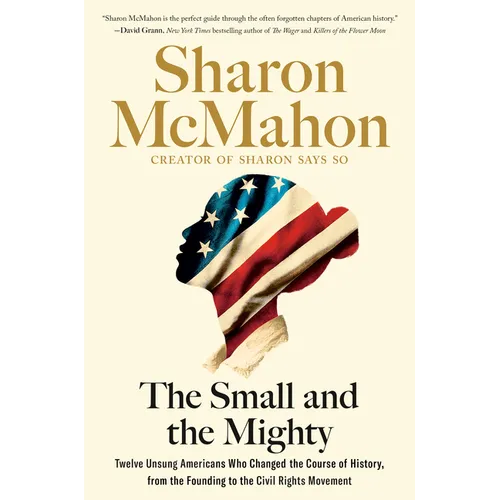 The Small and the Mighty: Twelve Unsung Americans Who Changed the Course of History, from the Founding to the Civil Rights Movement - Hardcover