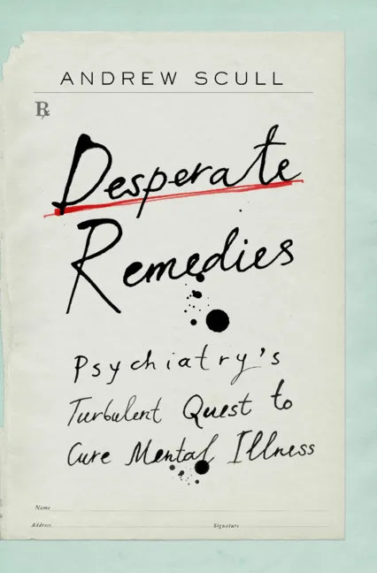 Desperate Remedies: Psychiatry's Turbulent Quest to Cure Mental Illness - Hardcover
