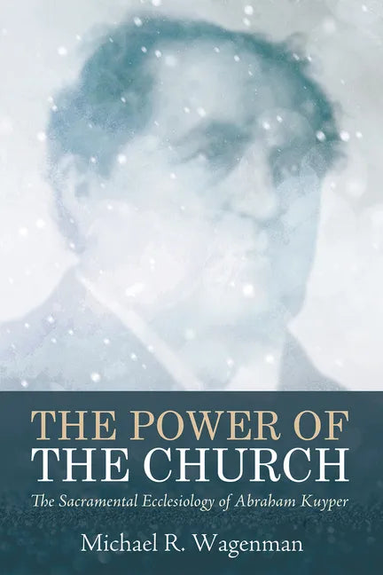 The Power of the Church: The Sacramental Ecclesiology of Abraham Kuyper - Hardcover