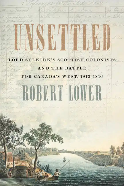 Unsettled: Lord Selkirk's Scottish Colonists and the Battle for Canada's West, 1813-1816 - Paperback