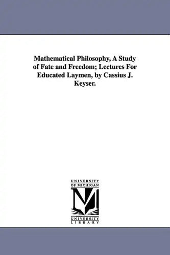 Mathematical Philosophy, A Study of Fate and Freedom; Lectures For Educated Laymen, by Cassius J. Keyser. - Paperback