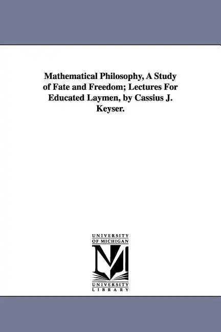 Mathematical Philosophy, A Study of Fate and Freedom; Lectures For Educated Laymen, by Cassius J. Keyser. - Paperback