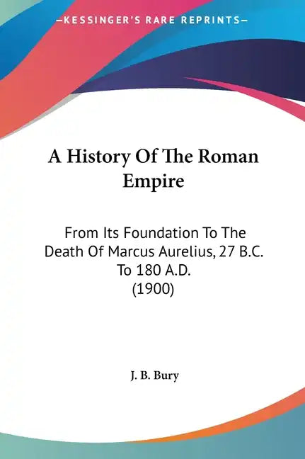 A History Of The Roman Empire: From Its Foundation To The Death Of Marcus Aurelius, 27 B.C. To 180 A.D. (1900) - Hardcover