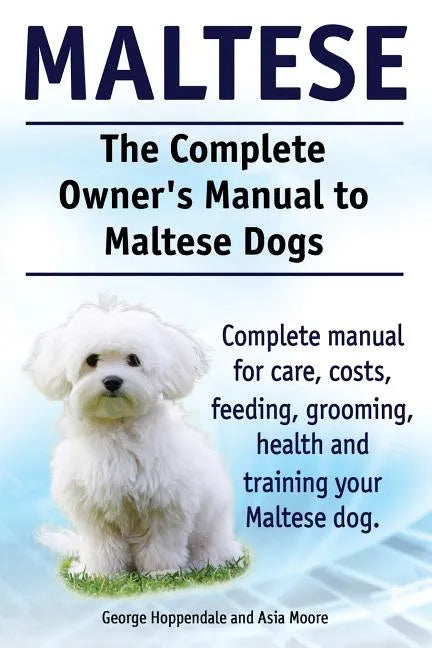 Maltese. The Complete Owners manual to Maltese dogs. Complete manual for care, costs, feeding, grooming, health and training your Maltese dog. - Paperback