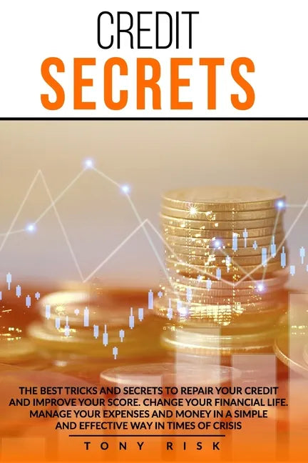 Credit Secrets: The Best Tricks And Secrets To Repair Your Credit And Improve Your Score. Change Your Financial Life. Manage Your Expe - Paperback