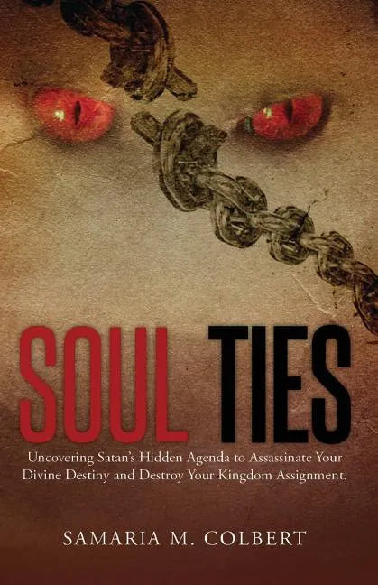 Soul Ties: Uncovering Satan's Hidden Agenda to Assassinate Your Divine Destiny and Destroy Your Kingdom Assignment. - Paperback