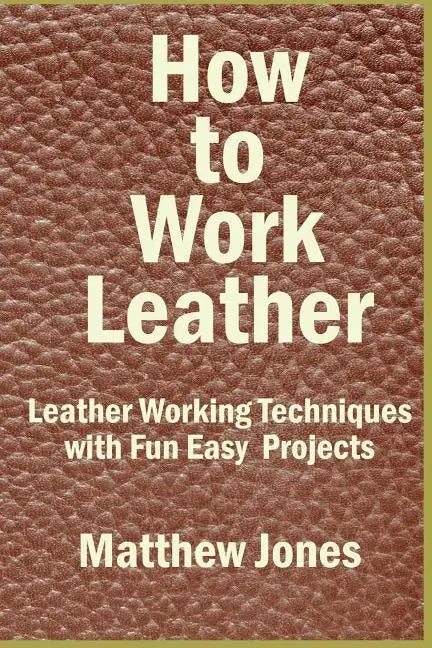 How to Work Leather: Leather Working Techniques with Fun, Easy Projects. - Paperback