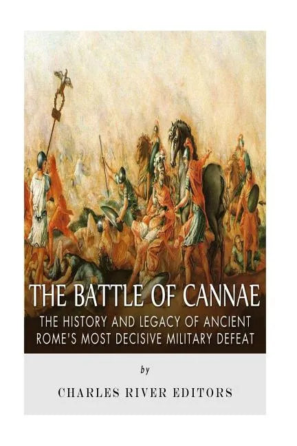 The Battle of Cannae: The History and Legacy of Ancient Rome's Most Decisive Military Defeat - Paperback