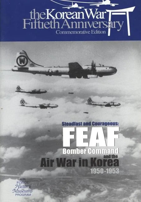 Steadfast and Courageous: FEAF Bomber Command and the Air War in Korea, 1950-1953 - Paperback