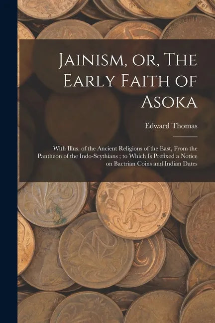 Jainism, or, The Early Faith of Asoka: With Illus. of the Ancient Religions of the East, From the Pantheon of the Indo-Scythians; to Which is Prefixed - Paperback