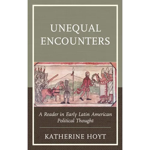 Unequal Encounters: A Reader in Early Latin American Political Thought - Paperback