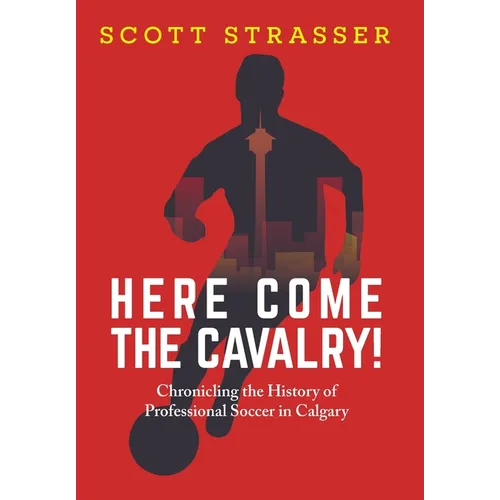Here Come the Cavalry!: Chronicling the History of Professional Soccer in Calgary - Hardcover