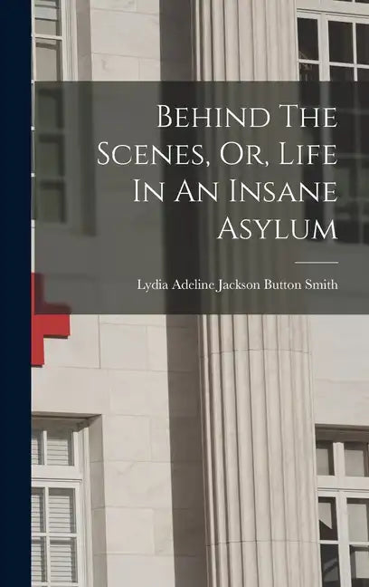Behind The Scenes, Or, Life In An Insane Asylum - Hardcover