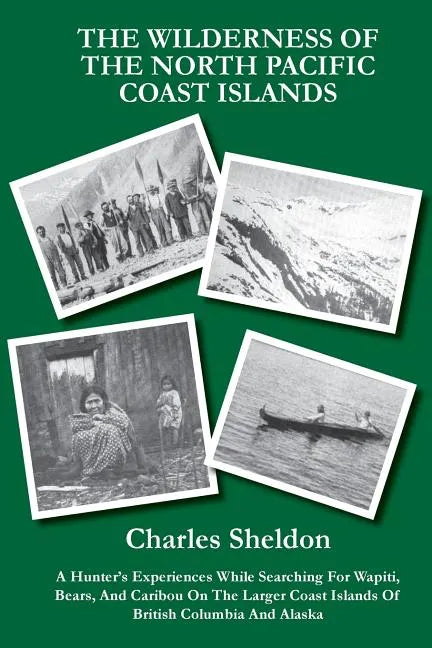 The Wilderness of the North Pacific Coast Islands: A Hunter's Experiences While Searching For Wapiti, Bears, And Caribou On The Larger Coast Islands O - Paperback