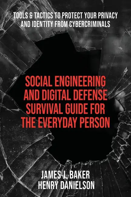 Social Engineering and Digital Defense Survival Guide for the Everyday Person: Tools & Tactics to Protect Your Privacy and Identity from Cybercriminal - Paperback